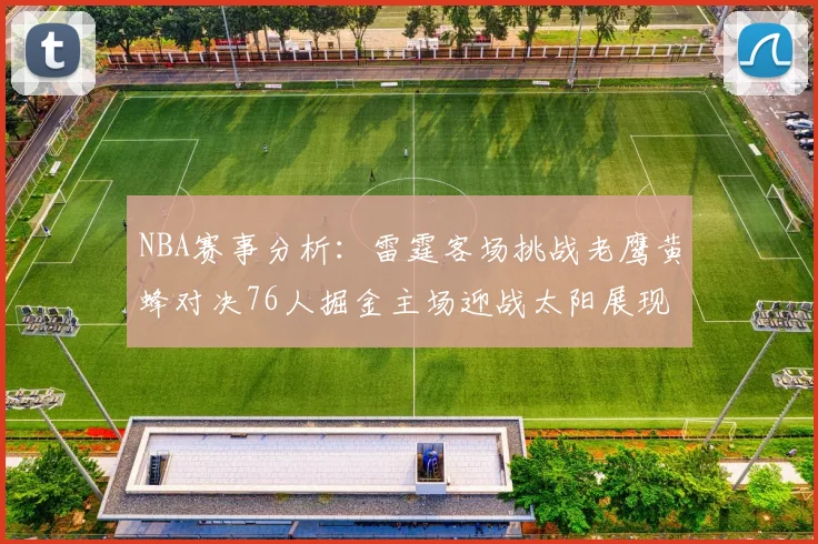 NBA赛事分析：雷霆客场挑战老鹰黄蜂对决76人掘金主场迎战太阳展现实力