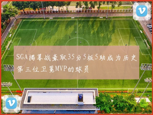 SGA揭幕战豪取35分5板5助成为历史第三位卫冕MVP的球员