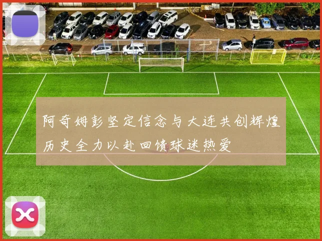 阿奇姆彭坚定信念与大连共创辉煌历史全力以赴回馈球迷热爱