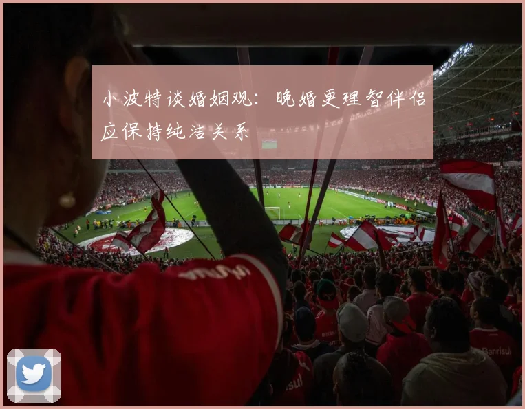 小波特谈婚姻观：晚婚更理智伴侣应保持纯洁关系