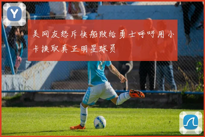 美网友怒斥快船败给勇士呼吁用小卡换取真正明星球员