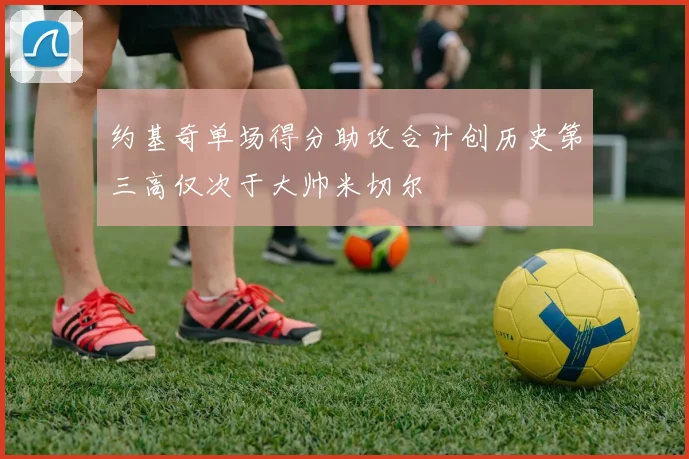 约基奇单场得分助攻合计创历史第三高仅次于大帅米切尔